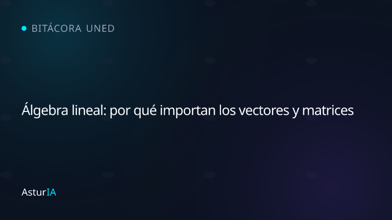 Álgebra lineal: por qué importan los vectores y matrices